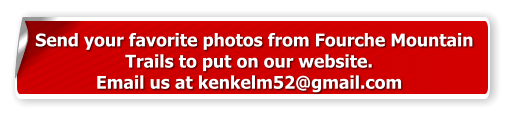Send your favorite photos from Fourche Mountain  Trails to put on our website.  Email us at kenkelm52@gmail.com